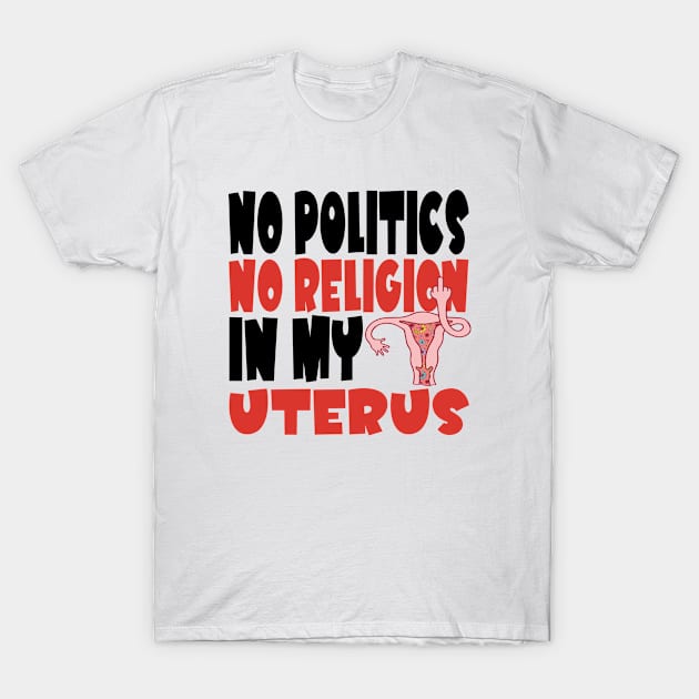 No Politics In My Uterus Feminist Women's Rights Pro-Choice. T-Shirt by Jas-Kei Designs